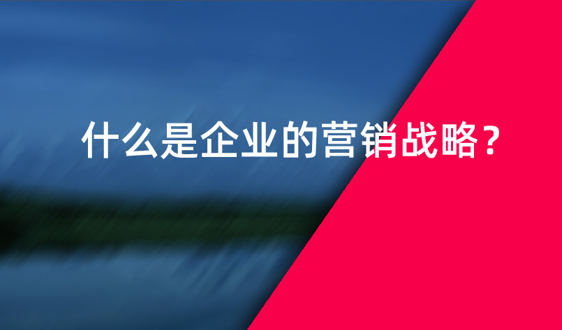 什么是企業(yè)的營銷戰(zhàn)略？