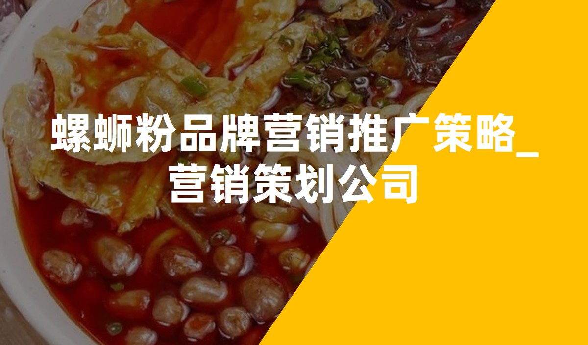 螺螄粉品牌營(yíng)銷推廣策略_營(yíng)銷策劃公司