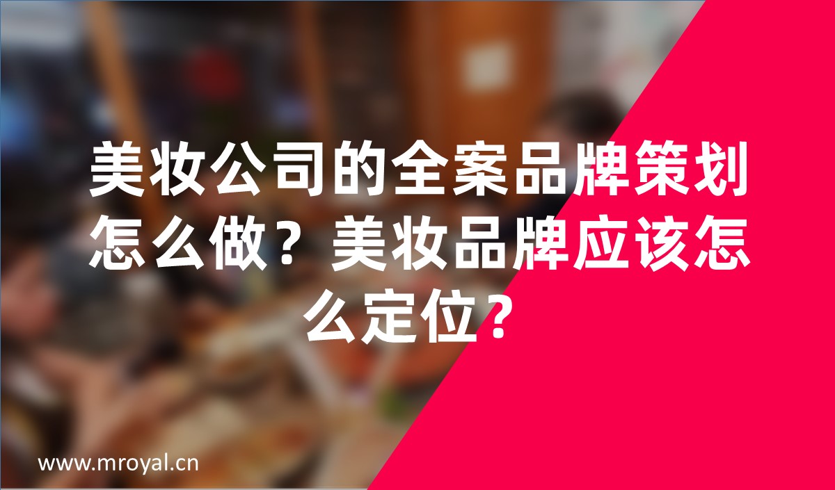 美妝公司的全案品牌策劃怎么做？美妝品牌應(yīng)該怎么定位？