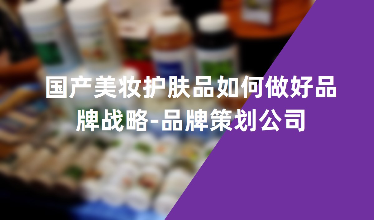 國(guó)產(chǎn)美妝護(hù)膚品如何做好品牌戰(zhàn)略-品牌策劃公司