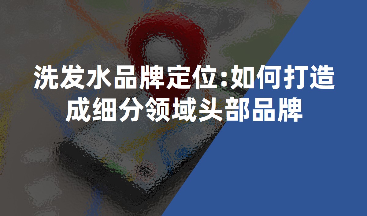 洗發(fā)水品牌定位:如何打造成細分領(lǐng)域頭部品牌
