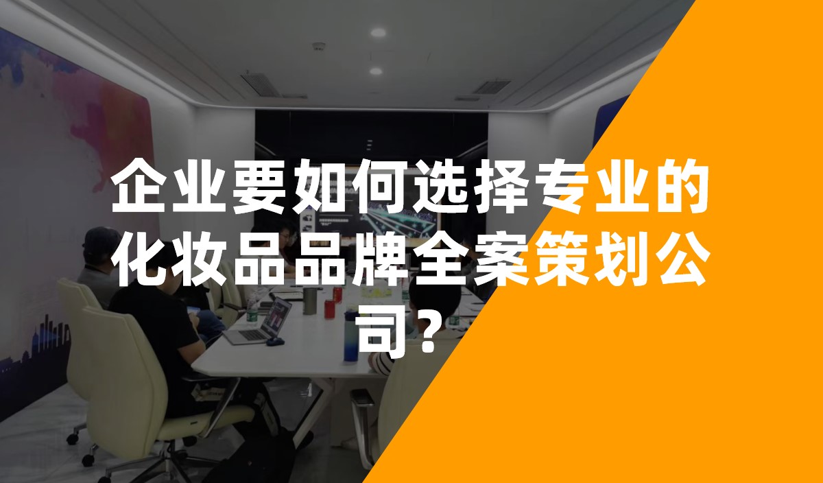 企業(yè)要如何選擇專業(yè)的化妝品品牌全案策劃公司？